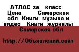 АТЛАС за 6 класс › Цена ­ 70 - Самарская обл. Книги, музыка и видео » Книги, журналы   . Самарская обл.